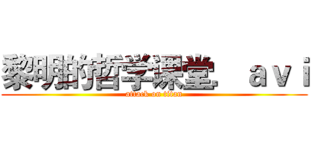 黎明的哲学课堂．ａｖｉ (attack on titan)