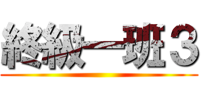 終級一班３ ()