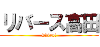 リバース高田 (kitigai)