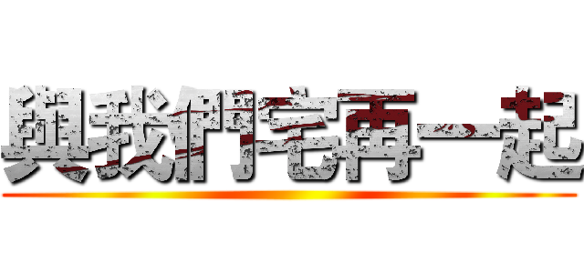 與我們宅再一起 ()