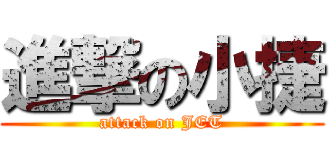 進撃の小捷 (attack on JET)