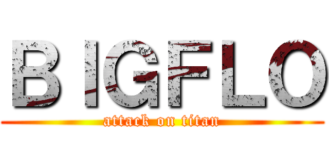 ＢＩＧＦＬＯ (attack on titan)