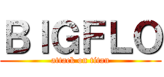 ＢＩＧＦＬＯ (attack on titan)