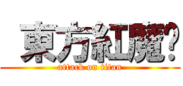  東方紅魔鄉 (attack on titan)