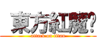  東方紅魔鄉 (attack on titan)