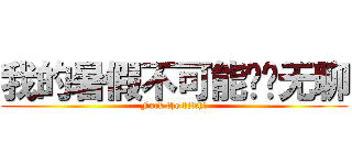 我的暑假不可能这么无聊 (Fuck the bitch!)