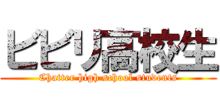 ビビリ高校生 (Chatter high school students)