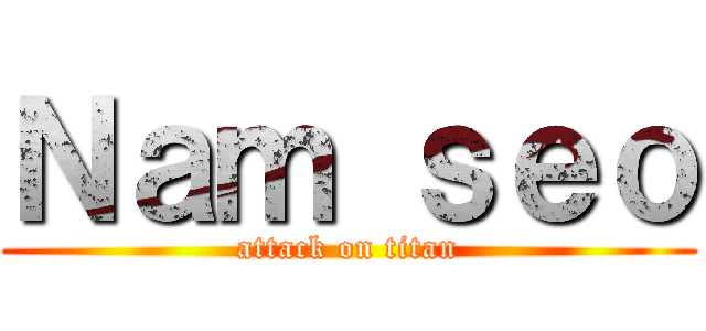 Ｎａｍ ｓｅｏ (attack on titan)