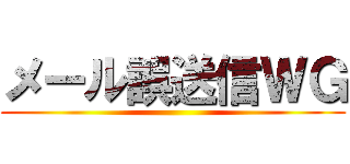 メール誤送信ＷＧ ()