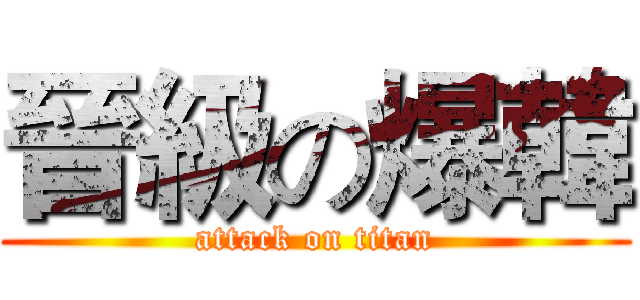 晉級の爆韓 (attack on titan)