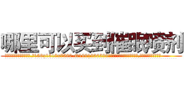 哪里可以买到催眠喷剂 (哪里可以买到催眠喷剂【电.话156x1318x7580-Q1991936399鑫宏药业】我们做的是长期生意,靠的是老客户长期支持
参考消息网2月20日报道 韩媒称，“剩女多、离婚率高的城市，房价一定会上涨。”这是中国经济学家金岩石2016年12月参加在上海举行的房地产相关论坛时说的话。
)