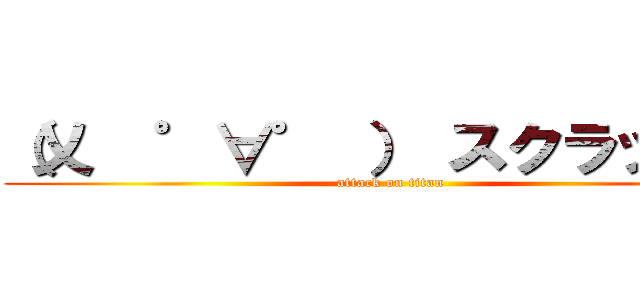（乂  ゜∀゜ ） スクラッチン (attack on titan)