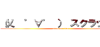 （乂  ゜∀゜ ） スクラッチン (attack on titan)