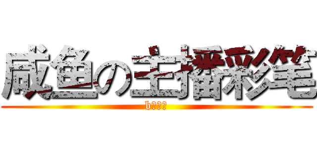 咸鱼の主播彩笔 (b站最弱)