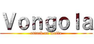 Ｖｏｎｇｏｌａ (attack on mafia)