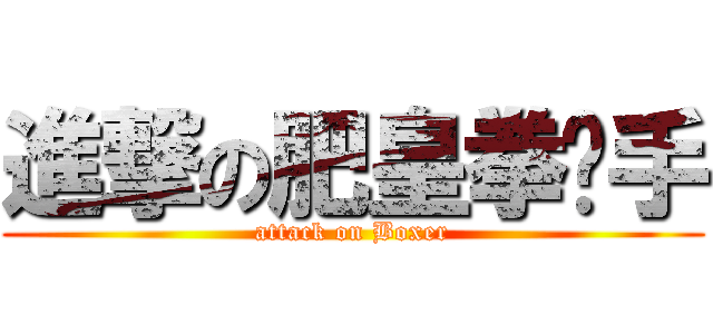 進撃の肥皇拳擊手 (attack on Boxer)