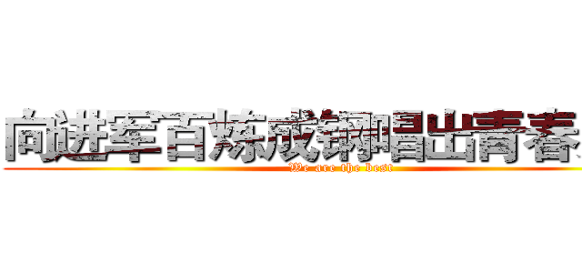 向进军百炼成钢唱出青春无悔 (We are the best)