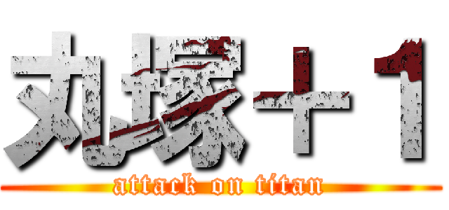 丸塚＋１ (attack on titan)