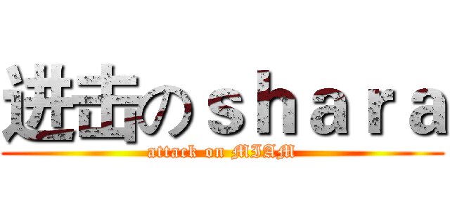 进击のｓｈａｒａ (attack on MIAM)