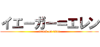 イエーガー＝エレン (attack on titan)