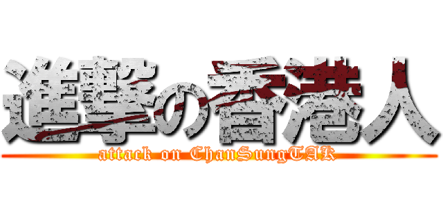 進撃の香港人 (attack on ChanSungTAK)
