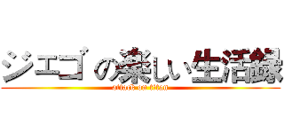 ジェゴ の楽しい生活録 (attack on titan)