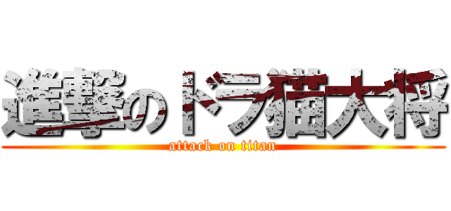 進撃のドラ猫大将 (attack on titan)