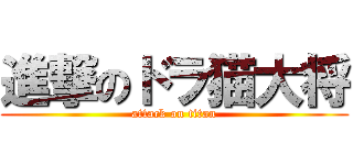 進撃のドラ猫大将 (attack on titan)