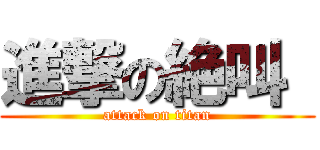 進撃の絶叫  (attack on titan)