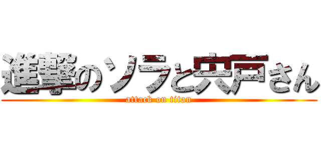 進撃のソラと宍戸さん (attack on titan)