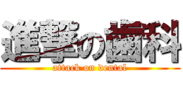 進撃の歯科 (attack on dental)