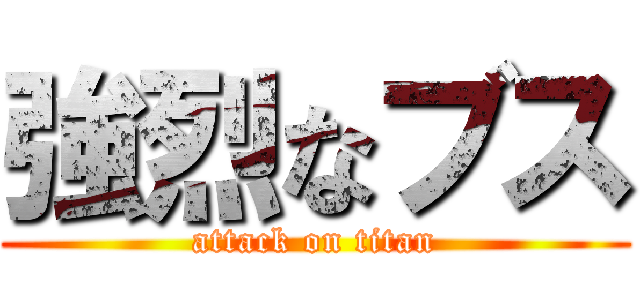 強烈なブス (attack on titan)