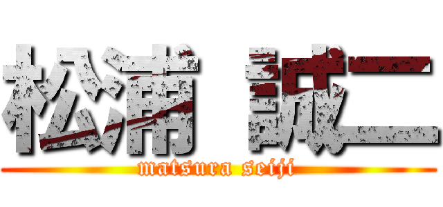 松浦 誠二 (matsura seiji)