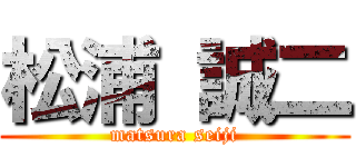 松浦 誠二 (matsura seiji)