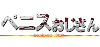 ペニスおじさん (penis on titan)