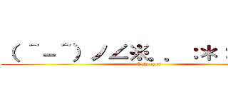 （ ＾－＾）ノ∠※。．：＊：・'°☆ (New eyer)