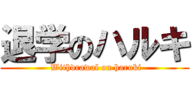 退学のハルキ ( Withdrawal on haruki)