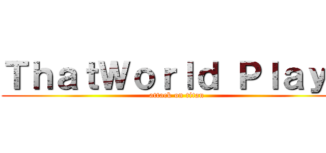 ＴｈａｔＷｏｒｌｄ ＰｌａｙＺ (attack on titan)