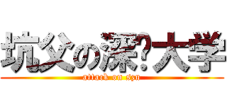 坑父の深圳大学 (attack on szu)