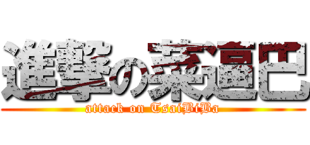 進撃の菜逼巴 (attack on TsaiBiBa)