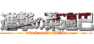 進撃の菜逼巴 (attack on TsaiBiBa)