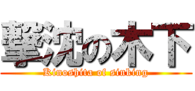 撃沈の木下 (Kinoshita of sinking)