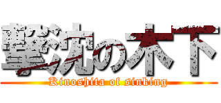 撃沈の木下 (Kinoshita of sinking)