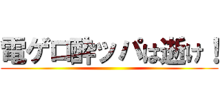 電ゲロ酔ッパは逝け！ ()