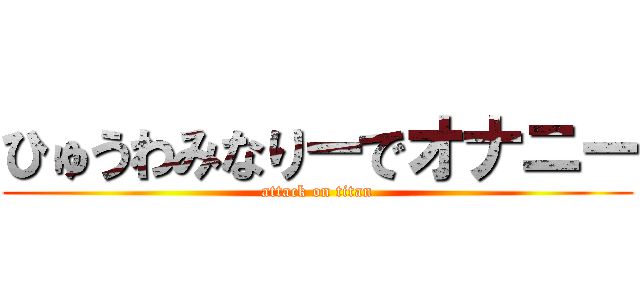 ひゅうわみなりーでオナニー (attack on titan)