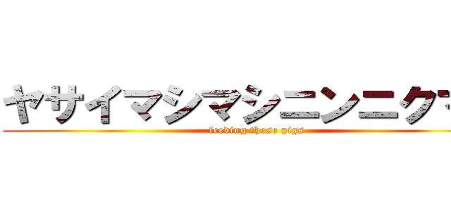 ヤサイマシマシニンニクマシ (feeding those pigs)