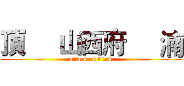 頂     山西府     湳 (attack on titan)