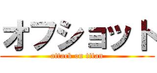 オフショット (attack on titan)