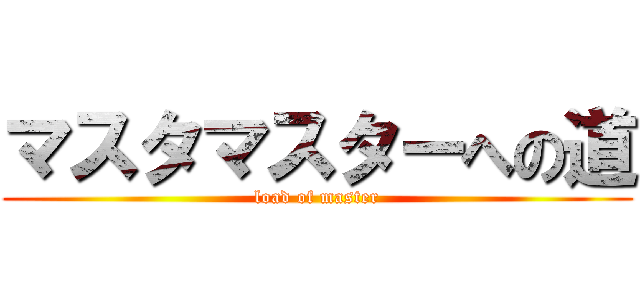 マスタマスターへの道 (load of master)