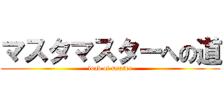 マスタマスターへの道 (load of master)